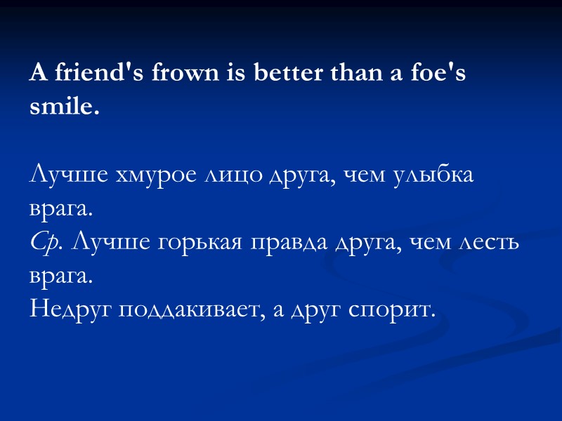 A friend's frown is better than a foe's smile.   Лучше хмурое лицо